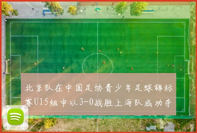 北京队在中国足协青少年足球锦标赛U15组中以3-0战胜上海队成功夺冠