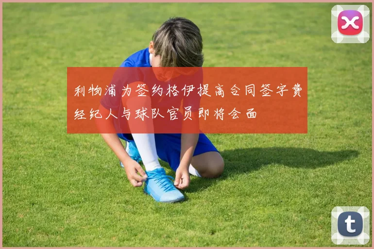 利物浦为签约格伊提高合同签字费经纪人与球队官员即将会面