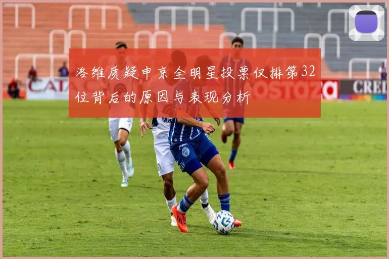 洛维质疑申京全明星投票仅排第32位背后的原因与表现分析
