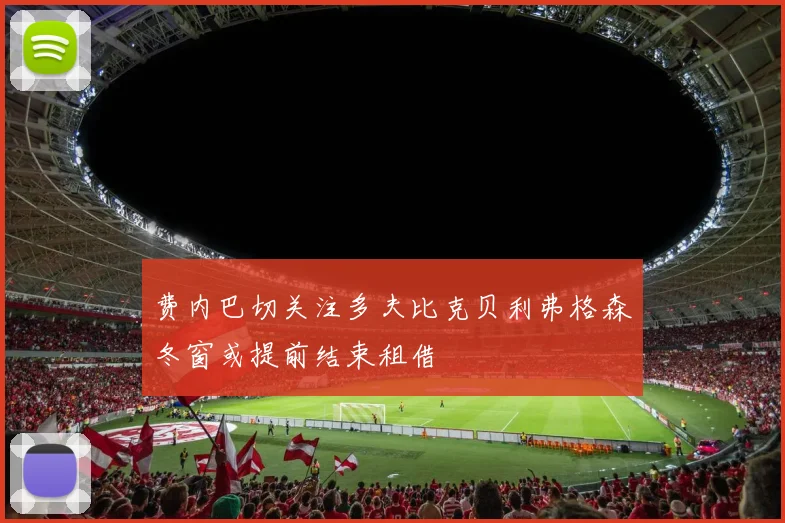 费内巴切关注多夫比克贝利弗格森冬窗或提前结束租借