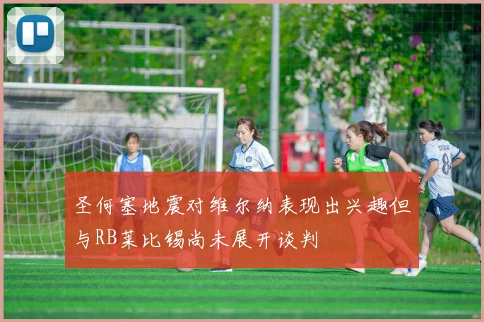 圣何塞地震对维尔纳表现出兴趣但与RB莱比锡尚未展开谈判