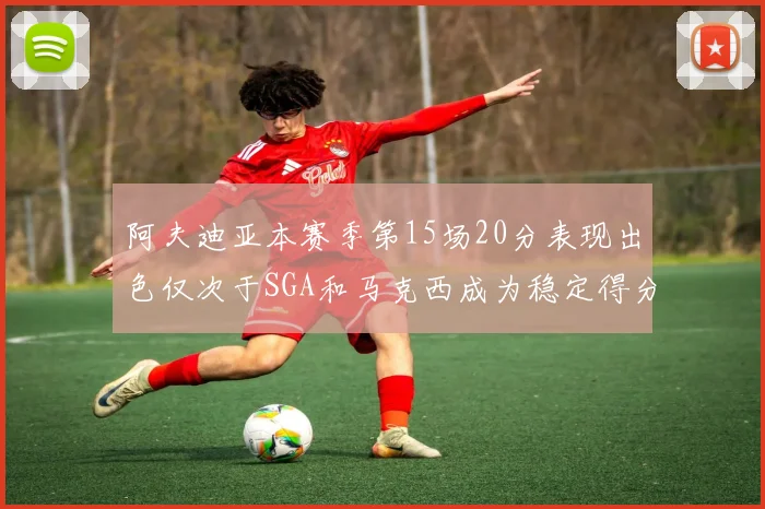 阿夫迪亚本赛季第15场20分表现出色仅次于SGA和马克西成为稳定得分手