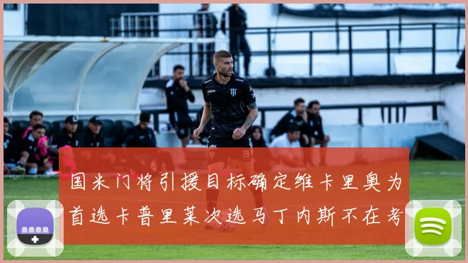 国米门将引援目标确定维卡里奥为首选卡普里莱次选马丁内斯不在考虑之中