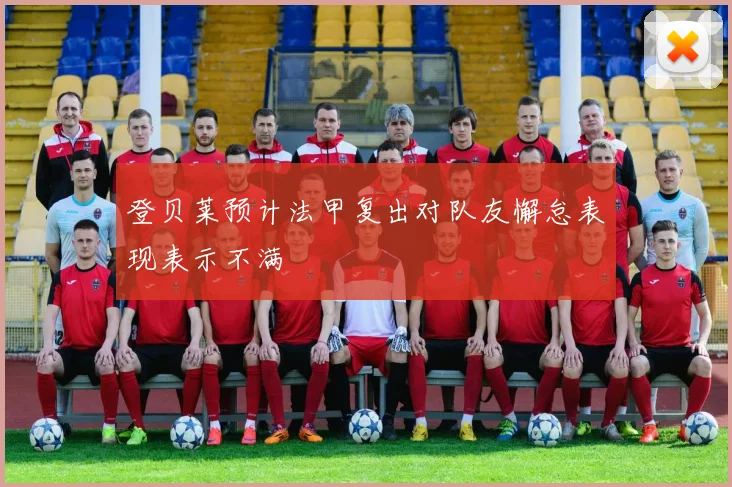 登贝莱预计法甲复出对队友懈怠表现表示不满