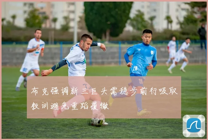 布克强调新三巨头需稳步前行吸取教训避免重蹈覆辙