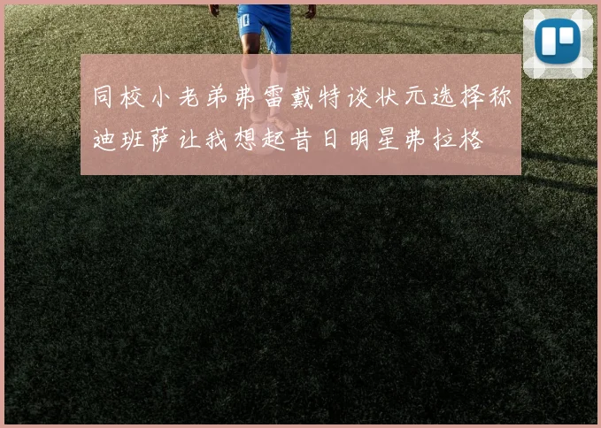 同校小老弟弗雷戴特谈状元选择称迪班萨让我想起昔日明星弗拉格